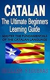 Catalan The Ultimate Beginners Learning Guide Master The Fundamentals Of The Catalan Language Learn Catalan Catalan Language Catalan For Beginners English Edition