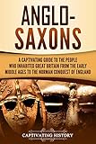 Anglosaxons A Captivating Guide To The People Who Inhabited Great Britain From The Early Middle Ages To The Norman Conquest Of England English Edition