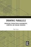 Drawing Parallels Knowledge Production In Axonometric Isometric And Oblique Drawings English Edition