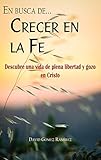 Crecer En La Fe Descubre Una Vida De Plena Libertad Y Gozo En Cristo En Busca De N 2 Spanish Edition