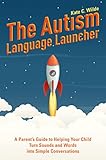 The Autism Language Launcher A Parents Guide To Helping Your Child Turn Sounds And Words Into Simple Conversations English Edition