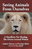 Saving Animals From Ourselves A Manifesto For Healing The Divine Animal Within English Edition