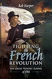 Fighting The French Revolution The Great Vende Rising Of 1793 English Edition