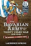 The Bavarian Army During The Thirty Years War 16181648 The Backbone Of The Catholic League Century Of The Soldier English Edition