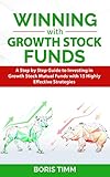 Winning With Growth Stock Funds A Step By Step Guide To Investing In Growth Stock Mutual Funds With 15 Highly Effective Strategies English Edition