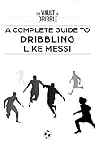 The Vault Of Dribble A Complete Guide To Dribbling Like Messi English Edition
