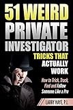 51 Weird Private Investigator Tricks That Actually Work How To Trick Track Find And Follow Someone Like A Pro English Edition