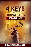 4 Keys To Jacobs Outrageous Financial Prosperity How One Man Became Richer Than His Bossfinancial Freedom Secrets Outrageous Financial Abundance Book 1 English Edition