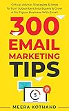 300 Email Marketing Tips Critical Advice And Strategy To Turn Subscribers Into Buyers Grow A Sixfigure Business With Email