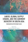 Labor Global Supply Chains And The Garment Industry In South Asia Bangladesh After Rana Plaza Routledge Contemporary South Asia Series English Edition