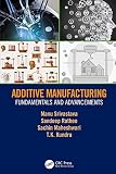 Additive Manufacturing Fundamentals And Advancements