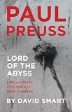 Paul Preuss Lord Of The Abyss Life And Death At The Birth Of Freeclimbing English Edition