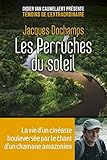 Les Perruches Du Soleil La Vie Dun Cinaste Bouleverse Par Le Chant Dun Chamane Amazonien