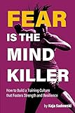 Fear Is The Mind Killer How To Build A Training Culture That Fosters Strength And Resilience English Edition