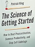 The Science Of Getting Started How To Beat Procrastination Summon Productivity And Stop Selfsabotage Clear Thinking And Fast Action Book 1