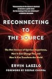 Reconnecting To The Source The New Science Of Spiritual Experience How It Can Change You And How It Can Transform The World