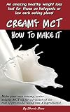 Creamy Mct How To Make It An Amazing Healthy Weight Loss Tool For Those On Ketogenic Or Low Carb Eating Plan English Edition