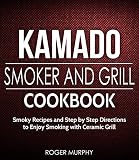 Kamado Smoker And Grill Cookbook Smoky Recipes And Step By Step Directions To Enjoy Smoking With Ceramic Grill English Edition