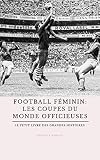 Football Fminin Les Coupes Du Monde Officieuses Le Petit Livre Des Grandes Histoires Du Foot Fminin