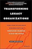 Transforming Legacy Organizations Turn Your Established Business Into An Innovation Champion To Win The Future English Edition