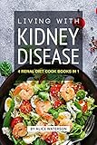 Living With Kidney Disease 4 Renal Diet Cook Books In 1