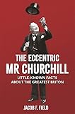The Eccentric Mr Churchill Littleknown Facts About The Greatest Briton English Edition