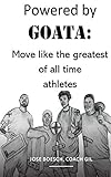 Powered By Goata Move Like The Greatest Of All Time Athletes Bulletproof Your Joints And Spine By Using The Same Injury Resistant Movement Secrets Of Decade Super Athletes English Edition