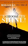 Bollocks To That I Choose To Shine A Collection Of Extraordinary Truelife Stories About Finding Light In A World Of Uncertainty English Edition