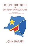 Lies Of The Tutsi In Eastern Congozaire A Case Study South Kivu Precolonial To 2018 English Edition