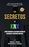 Los Secretos De Knx Como Dominar La Automatizacin De Viviendas Y Edificios Con Knx Spanish Edition