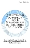 Le Traitement Du Mineur Isol Tranger Sur Le Territoire De Lunion Entre Impratifs De Protection De La Vulnrabilit Et Volont De Rgulation Des Flux Migratoires