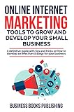 Online Internet Marketing Tools To Grow And Develop Your Small Business A Definitive Guide With Tips And Tricks On How To Develop An Effective Strategy For Your Business English Edition