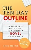 The Ten Day Outline A Writers Guide To Planning A Novel In Ten Days The Ten Day Novelist Book 1 English Edition