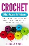 Crochet 25 Easy Patterns For Beginners A Stepbystep Guide To Mastering The Basics While Having Fun English Edition