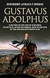 Gustavus Adolphus A History Of The Art Of War From Its Revival After The Middle Ages To The End Of The Spanish Succession War With A Detailed Account Of The Campaigns Of The Great Swede