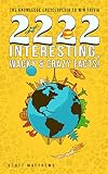 2222 Interesting Wacky Crazy Facts The Knowledge Encyclopedia To Win Trivia Amazing World Facts Book 2