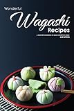 Wonderful Wagashi Recipes A Complete Cookbook Of Asian Confection Ideas English Edition