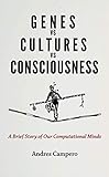 Genes Vs Cultures Vs Consciousness A Brief Story Of Our Computational Minds English Edition