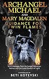Archangel Michael And Mary Magdalen Guidance For Twin Flames With Messages From Archangel Metatron Yeshua And The Lyran Council Of Light English Edition