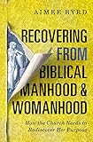 Recovering From Biblical Manhood And Womanhood How The Church Needs To Rediscover Her Purpose
