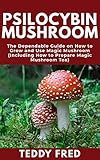 Psilocybin Mushroom The Dependable Guide On How To Grow And Use Magic Mushroom Including How To Prepare Magic Mushroom Tea English Edition