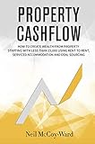 Property Cashflow How To Create Wealth From Property Starting With Less Than 5000 Using Rent To Rent Serviced Accommodation And Deal Sourcing English Edition