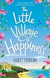 The Little Village Of Happiness A Gorgeous Uplifting Romantic Comedy To Escape With This Summer English Edition