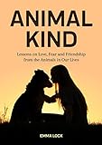 Animal Kind Lessons On Love Fear And Friendship From The Animals In Our Lives True Stories Gift For Cat Lovers Dog Owners And Animal Fans