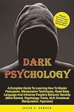 Dark Psychology A Complete Guide To Learning How To Master Persuasion Manipulation Techniques Read Body Language And Influence Peoples Behavior Secretly Control Hypnosis Nlp English Edition