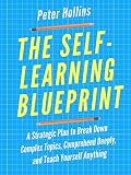 The Selflearning Blueprint A Strategic Plan To Break Down Complex Topics Comprehend Deeply And Teach Yourself Anything Learning How To Learn Book 3 English Edition