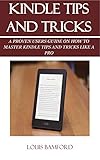 Kindle Tips And Tricks A Proven Users Guide On How To Master Kindle Tips And Tricks Like A Pro English Edition