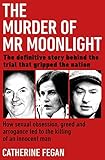 The Murder Of Mr Moonlight How Sexual Obsession Greed And Arrogance Led To The Killing Of An Innocent Man The Definitive Story Behind The Trial That Gripped The Nation English Edition