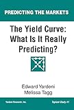 The Yield Curve What Is It Really Predicting English Edition