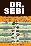 Dr Sebi How To Naturally Detox The Liver Reverse Diabetes And High Blood Pressure Through Dr Sebi Alkaline Diet English Edition